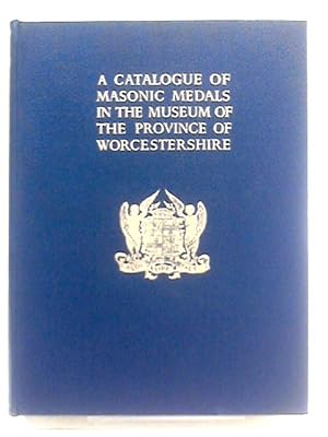 A Catalogue Of Masonic Medals In The Museum Of The Provincial Grand Lodge Of Worcestershire