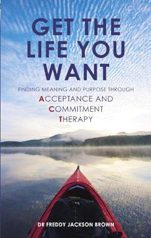 Seller image for Get the Life You Want: Finding Meaning and Purpose Through Acceptance and Commitment Therapy for sale by WeBuyBooks