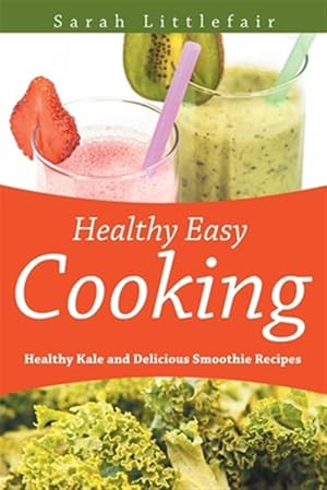 Seller image for Healthy Easy Cooking: Healthy Kale and Delicious Smoothie Recipes for sale by GreatBookPrices