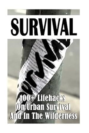 Bild des Verkufers fr Survival : 100+ Lifehacks on Urban Survival and in the Wilderness; How to Survive Natural Disaster; How to Survive in the Forest zum Verkauf von GreatBookPrices