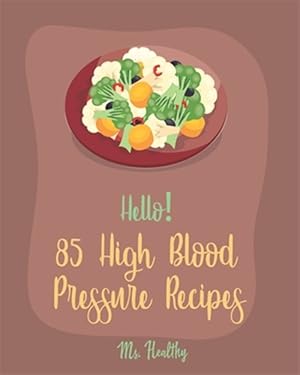 Immagine del venditore per Hello! 85 High Blood Pressure Recipes: Best High Blood Pressure Cookbook Ever For Beginners [Thai Curry Recipe, Salsa And Tacos Cookbook, Low Fat Low venduto da GreatBookPrices