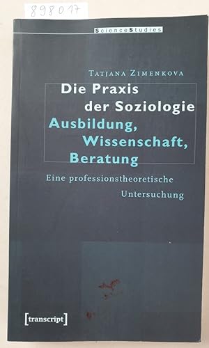 Die Praxis der Soziologie: Ausbildung, Wissenschaft, Beratung: Eine professionstheoretische Unter...