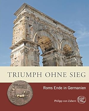 Triumph ohne Sieg? : Roms Ende in Germanien. Zaberns Bildbände zur Archäologie
