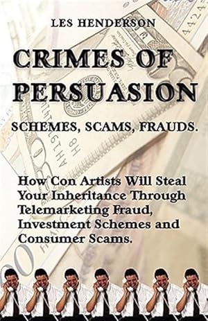 Seller image for Crimes of Persuasion: Schemes, Scams, Frauds : How Con Artists Will Steal Your Savings & Inheritance Through Telemarketingfraud, Investment Schemes & Consumer Scams for sale by GreatBookPrices