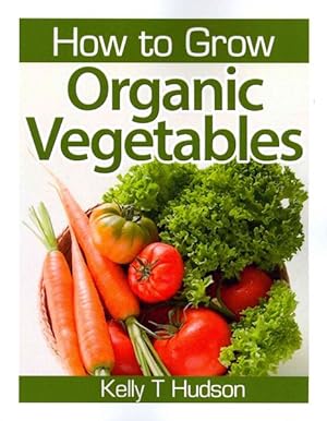 Seller image for How to Grow Organic Vegetables : Your Guide to Growing Vegetables in Your Organic Garden for sale by GreatBookPrices