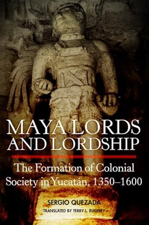 Image du vendeur pour Maya Lords and Lordship: The Formation of Colonial Society in Yucatan, 1350-1600 mis en vente par GreatBookPrices