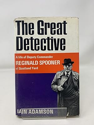 The Great Detective : A Life of Deputy Commander Reginald Spooner of Scotland Yard