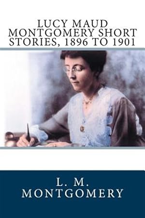 Image du vendeur pour Lucy Maud Montgomery Short Stories 1896-1901 mis en vente par GreatBookPrices