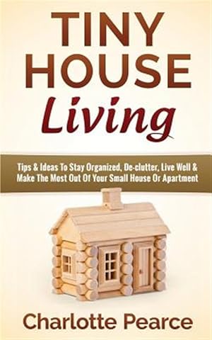 Imagen del vendedor de Tiny House Living : Tips & Ideas to Stay Organized, De-clutter, Live Well & Make the Most Out of Your Small House or Apartment a la venta por GreatBookPrices