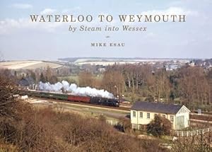 Seller image for Waterloo to Weymouth: By Steam into Wessex for sale by WeBuyBooks