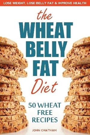 Seller image for Wheat Belly Fat Diet: Lose Weight, Lose Belly Fat, Improve Health, Including 50 Wheat Free Recipes for sale by WeBuyBooks