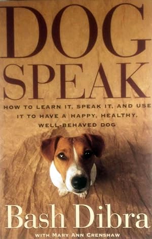 Dogspeak : How to Learn It, Speak It, and Use It to Have a Happy, Healthy, Well-Behaved Dog