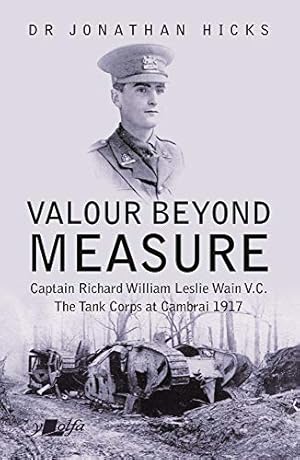 Bild des Verkufers fr Valour Beyond Measure - Captain Richard William Leslie Wain V.C. - The Tank Corps at Cambrai, 1917 zum Verkauf von WeBuyBooks