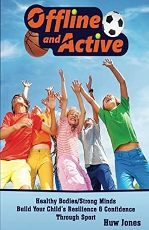 Bild des Verkufers fr OFFLINE AND ACTIVE: HEALTHY BODIES/STRONG MINDS: BUILD YOUR CHILD'S RESILIENCE & CONFIDENCE THROUGH SPORT zum Verkauf von WeBuyBooks