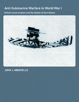 Seller image for Anti-Submarine Warfare in World War I: British Naval Aviation and the Defeat of the U-Boats (Cass Series: Naval Policy and History) for sale by WeBuyBooks