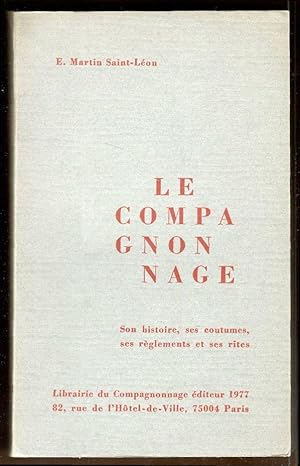 Le Compagnonnage. Son histoire, ses coutumes, ses règlements et ses rites