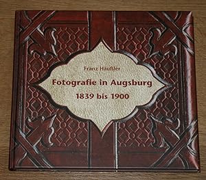 Fotografie in Augsburg 1839 bis 1900. [Mit einem Bildteil aus den Fotoschätzen des Stadtarchivs A...