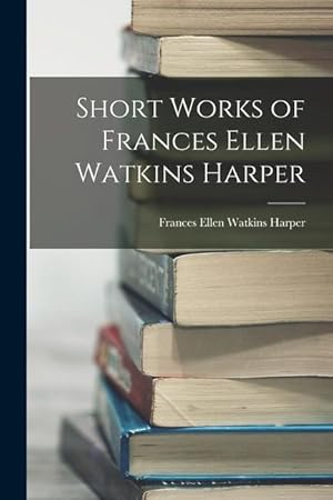Bild des Verkufers fr Short Works of Frances Ellen Watkins Harper zum Verkauf von moluna