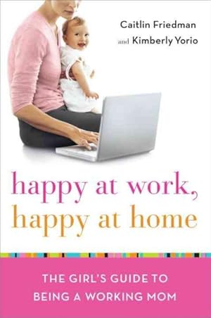 Imagen del vendedor de Happy at Home, Happy at Work : The Girl's Guide to Being a Working Mom a la venta por GreatBookPrices