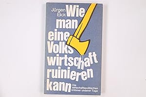 WIE MAN EINE VOLKSWIRTSCHAFT RUINIEREN KANN. die wirtschaftspolit. Irrtümer unserer Tage