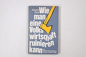 WIE MAN EINE VOLKSWIRTSCHAFT RUINIEREN KANN. die wirtschaftspolit. Irrtümer unserer Tage