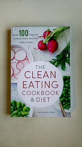 THE CLEAN EATING COOKBOOK & DIET. Over 100 Healthy Whole Food Recipes & Meal Plans