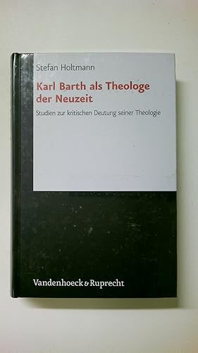 KARL BARTH ALS THEOLOGE DER NEUZEIT. Studien zur kritischen Deutung seiner Theologie