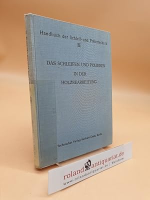Das Schleifen und Polieren in der Holzbearbeitung. (= Schleif- und Poliertechnik. Handbuch des ge...