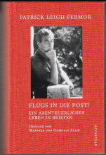Flugs in die Post! : ein abenteuerliches Leben in Briefen. Patrick Leigh Fermor. Ausgewählt, hera...