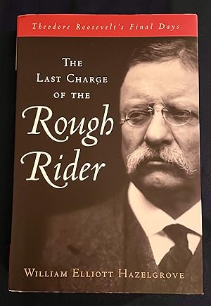 THE LAST CHARGE OF THE ROUGH RIDER; Theodore Roosevelt's Final Days