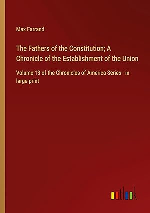 Seller image for The Fathers of the Constitution; A Chronicle of the Establishment of the Union: Volume 13 of the Chronicles of America Series - in large print for sale by moluna