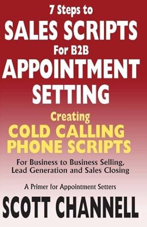 Image du vendeur pour 7 STEPS to SALES SCRIPTS for B2B APPOINTMENT SETTING.: Creating Cold Calling Phone Scripts for Business to Business Selling, Lead Generation and Sales Closing. A Primer for Appointment Setters. mis en vente par WeBuyBooks