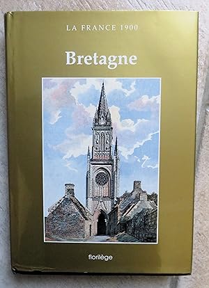 La France 1900: Bretagne (Côtes-du-Nord Finistère Ille-et-Vilaine Loire-Inférieure Morbihan)