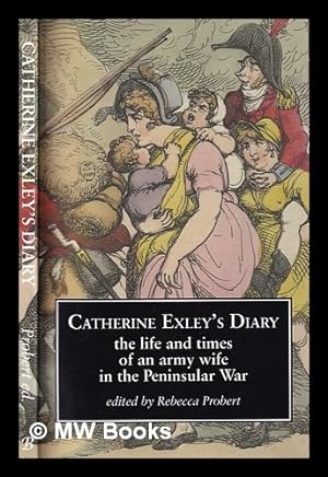 Seller image for Catherine Exley's Diary : the life and times of an army wife in the Peninsular War / edited by Rebecca Probert for sale by MW Books Ltd.