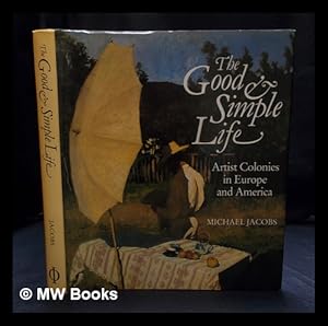 Seller image for The good and simple life : artist colonies in Europe and America / Michael Jacobs for sale by MW Books Ltd.