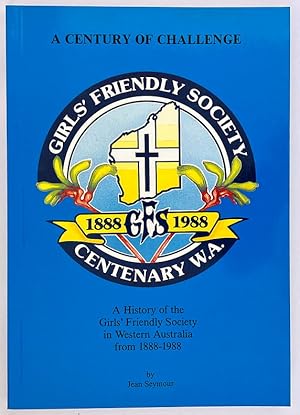 A Century of Challenge: A History of the Girls' Friendly Society in Western Australia From 1888-1...