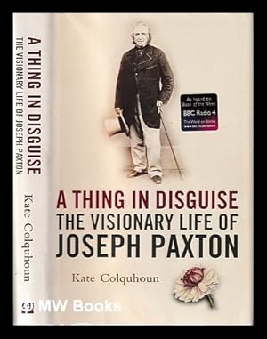 Seller image for A thing in disguise : the visionary life of Joseph Paxton / Kate Colquhoun for sale by MW Books Ltd.