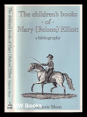 Seller image for The children's books of Mary (Belson) Elliott : blending sound Christian principles with cheerful cultivation / a bibliography by Marjorie Moon for sale by MW Books Ltd.