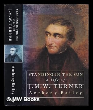 Seller image for Standing in the sun : a life of J.M.W. Turner / Anthony Bailey for sale by MW Books Ltd.