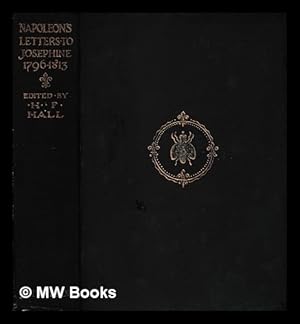 Image du vendeur pour Napoleon's letters to Josephine : 1796-1812 / for the first time collected and translated, with notes social, historical, and chronological, from contemporary sources by Henry Foljambe Hall mis en vente par MW Books Ltd.