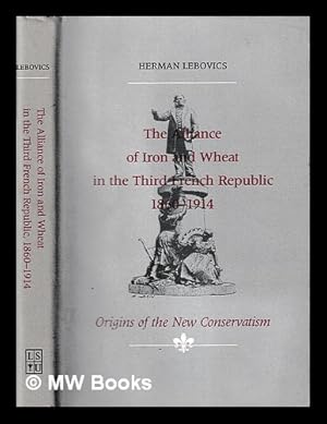 Imagen del vendedor de The alliance of iron and wheat in the Third French Republic, 1860-1914 : origins of the new conservatism / Herman Lebovics a la venta por MW Books Ltd.