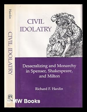 Seller image for Civil idolatry : desacralizing and monarchy in Spenser, Shakespeare, and Milton / Richard F. Hardin for sale by MW Books Ltd.