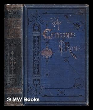 Seller image for The catacombs of Rome : historical and descriptive : with a chapter on the symbolism of early Christian art / by the author of "The buried cities of Campania" for sale by MW Books Ltd.