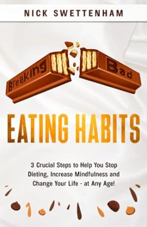 Image du vendeur pour Breaking Bad Eating Habits: 3 Crucial Steps to Help you Stop Dieting, Increase Mindfulness and Change Your Life - at Any Age mis en vente par WeBuyBooks 2