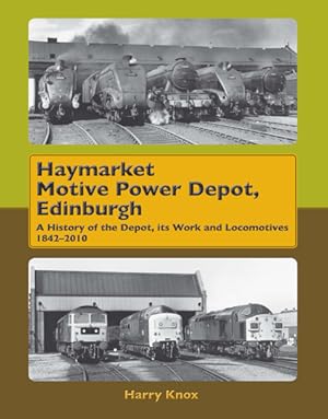 Haymarket Motive Power Depot, Edinburgh : A History of the Depot, its Work and Locomotives, 1842-...