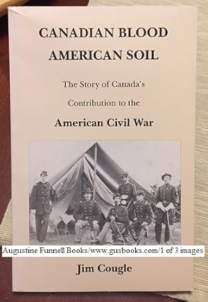 CANADIAN BLOOD AMERICAN SOIL, The Story of Canada's Contribution to the American Civil War