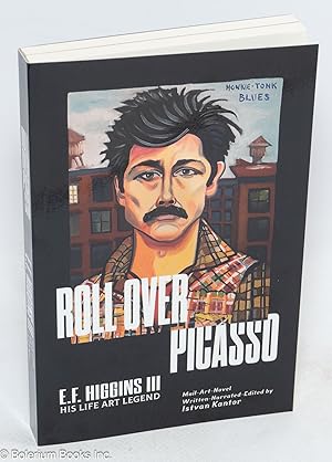 Roll over Picasso: E.F. Higgins III, His Life, Art, Legend. Mail-Art-Novel Written-Narrated-Edite...