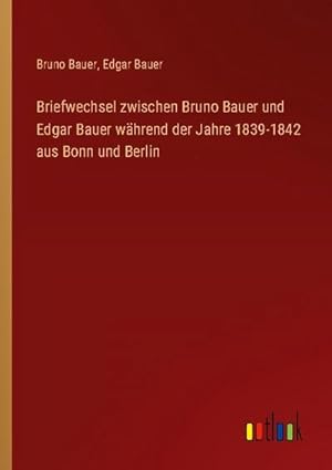 Imagen del vendedor de Briefwechsel zwischen Bruno Bauer und Edgar Bauer whrend der Jahre 1839-1842 aus Bonn und Berlin a la venta por AHA-BUCH GmbH