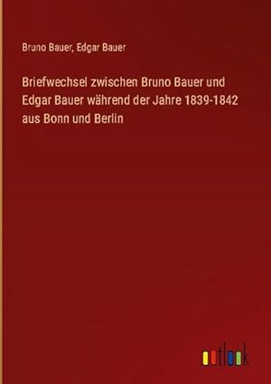 Imagen del vendedor de Briefwechsel zwischen Bruno Bauer und Edgar Bauer whrend der Jahre 1839-1842 aus Bonn und Berlin a la venta por AHA-BUCH GmbH