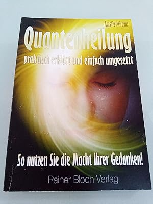 Quantenheilung - praktisch erklärt und einfach umgesetzt So nutzen Sie die Macht Ihrer Gedanken